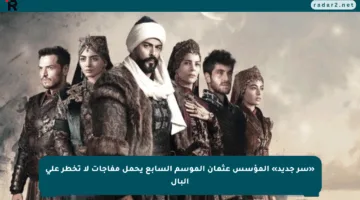 «سر جديد» المؤسس عثمان الموسم السابع يحمل مفاجآت لا تخطر على البال